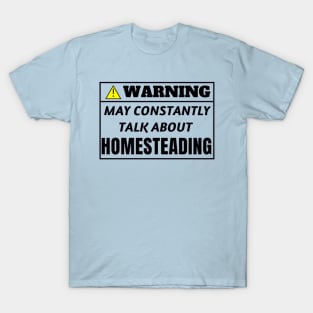 Warning, may constantly talk about Homesteading T-Shirt